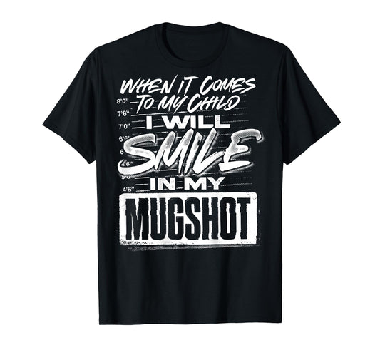 When It Comes to My Child I Will Smile in My Mugshot (Back) T-Shirt