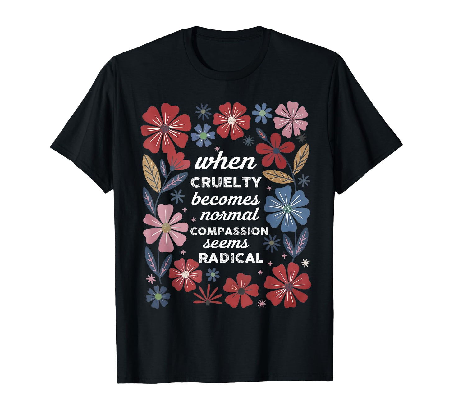 When Cruelty Becomes Normal Compassion Seems Radical T-Shirt