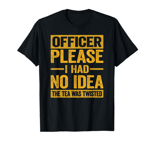 Officer Please I Had No Idea The Tea Was Twisted Funny T-Shirt