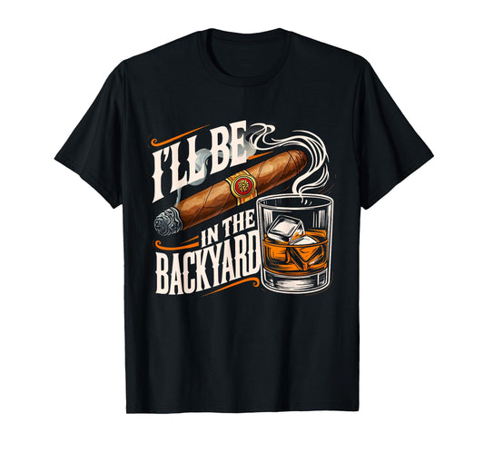 I'll Be In The Backyard Funny Cigar And Bourbon Lovers T-Shirt