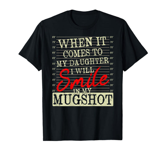 When it Comes to My Daughter i Will Smile in My Mugshot T-Shirt
