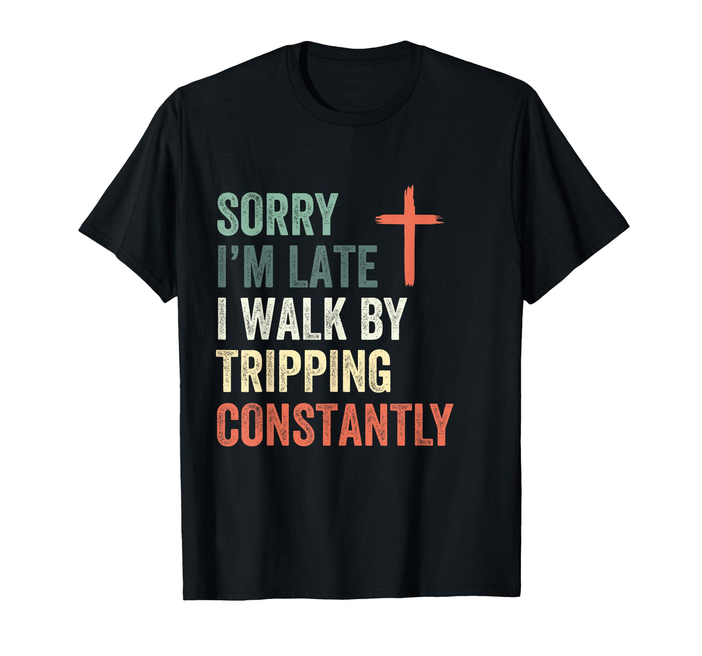 Sorry I'm Late I Walk by Faith Tripping Constantly Apparel T-Shirt