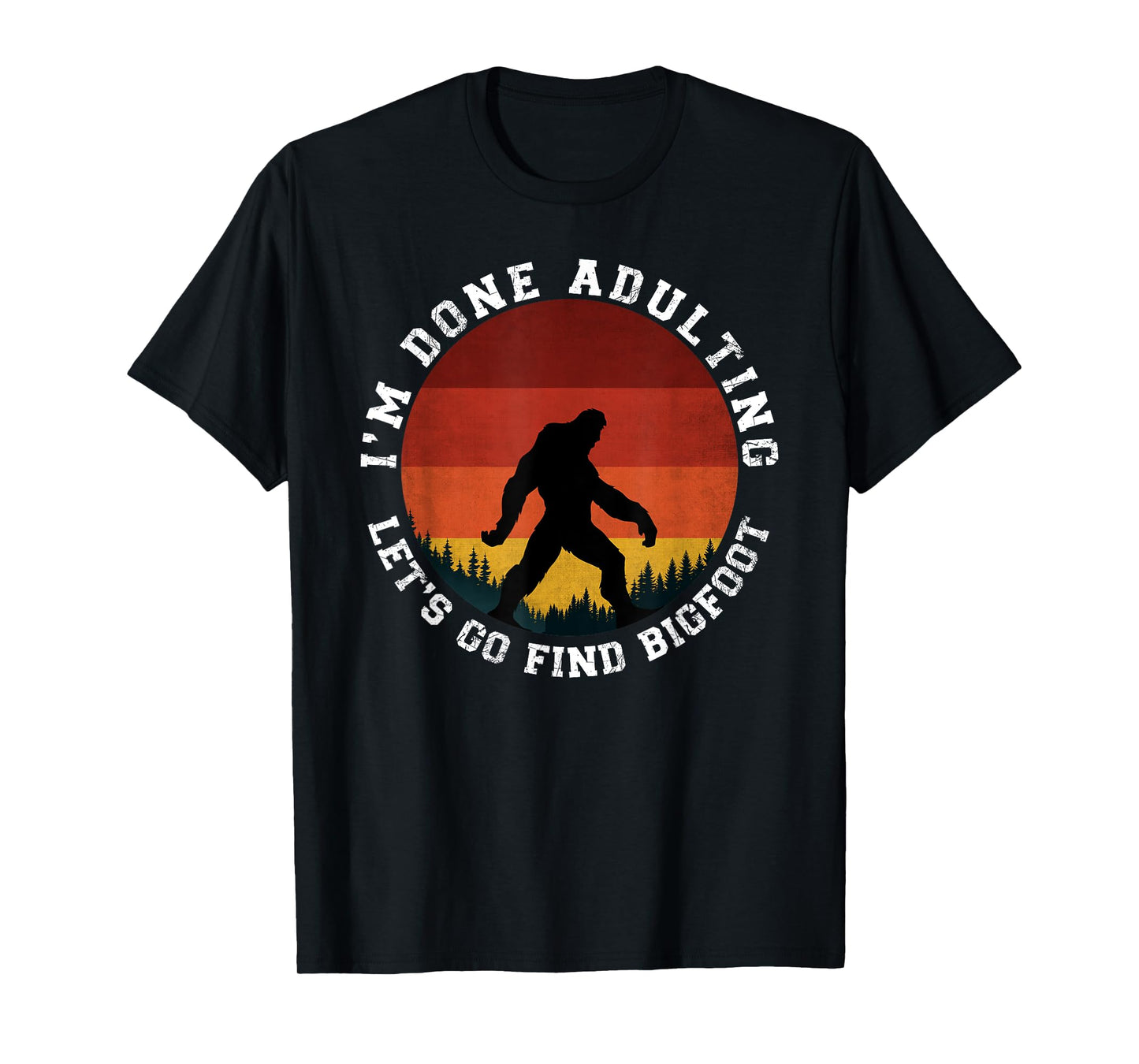 I'm Done Adulting Let's Go Find Bigfoot Funny Yeti Sasquatch T-Shirt