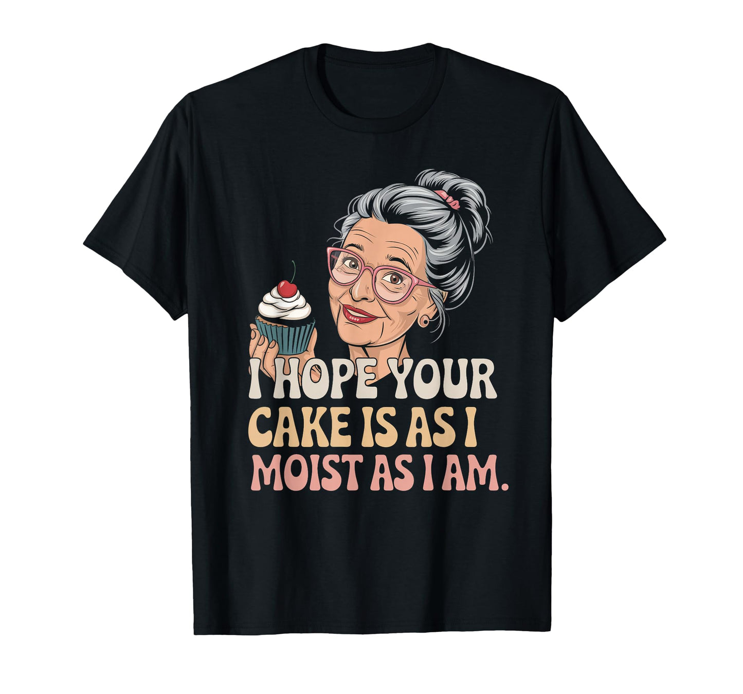 I Hope Your Cake Is As I Moist As I Am Adult Humor Women Men T-Shirt