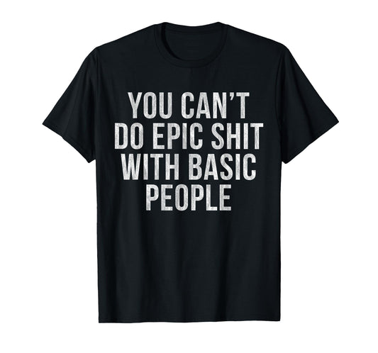 YOU CAN'T DO EPIC SHIT WITH BASIC PEOPLE T-Shirt