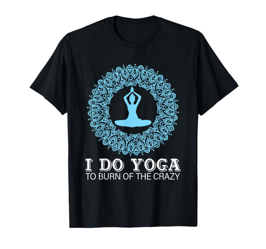 I Do Yoga To Burn Of The Crazy T-Shirt
