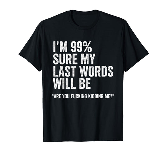 I'm 99% Sure My Last Words Will Be Are You Fcking Kidding Me T-Shirt
