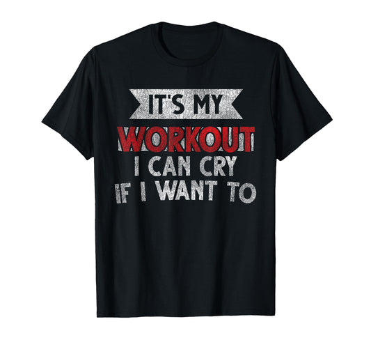 It's My Workout I Can Cry If I Want To - Funny Gym T-Shirt