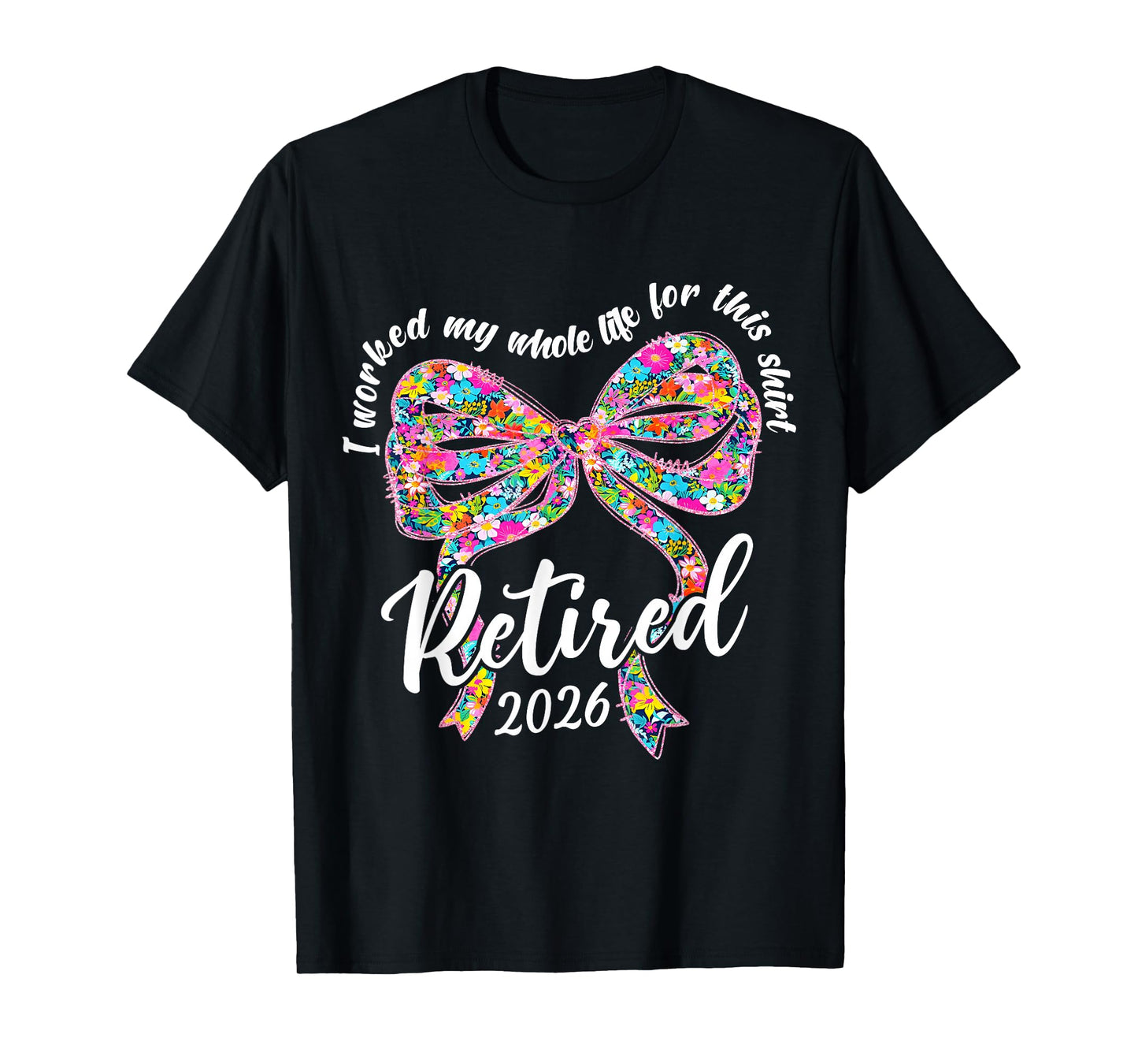Retired 2026 I Worked My Whole Life Retirement Bow Floral T-Shirt