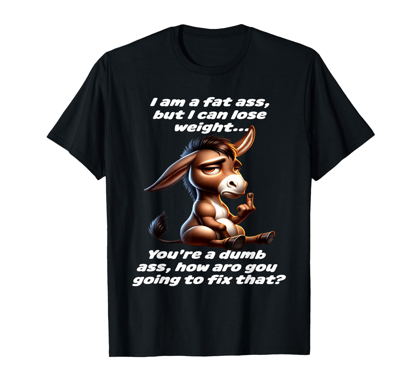 Donkey I Am A Fat Ass But I Can Lose Weight You're A Dumb T-Shirt