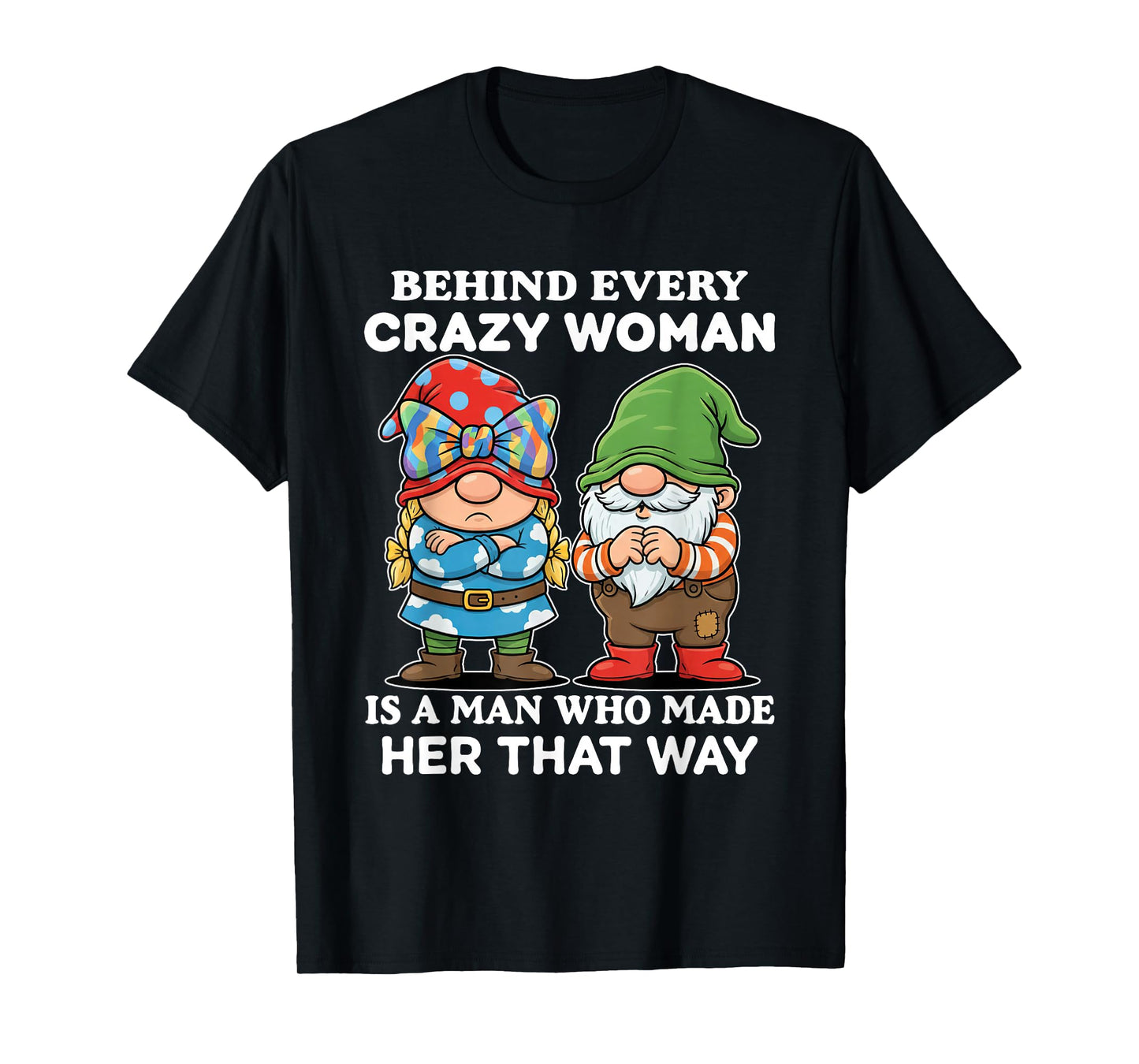 Behind Every Crazy Woman is A Man Who Made Her That Way T-Shirt