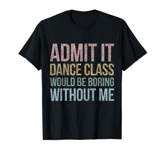 Admit It Dance Class Would Be Boring Without Me Dancer Retro T-Shirt