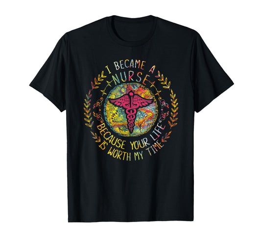 I Became A Nurse Because Your Life Is Worth My Time T-Shirt