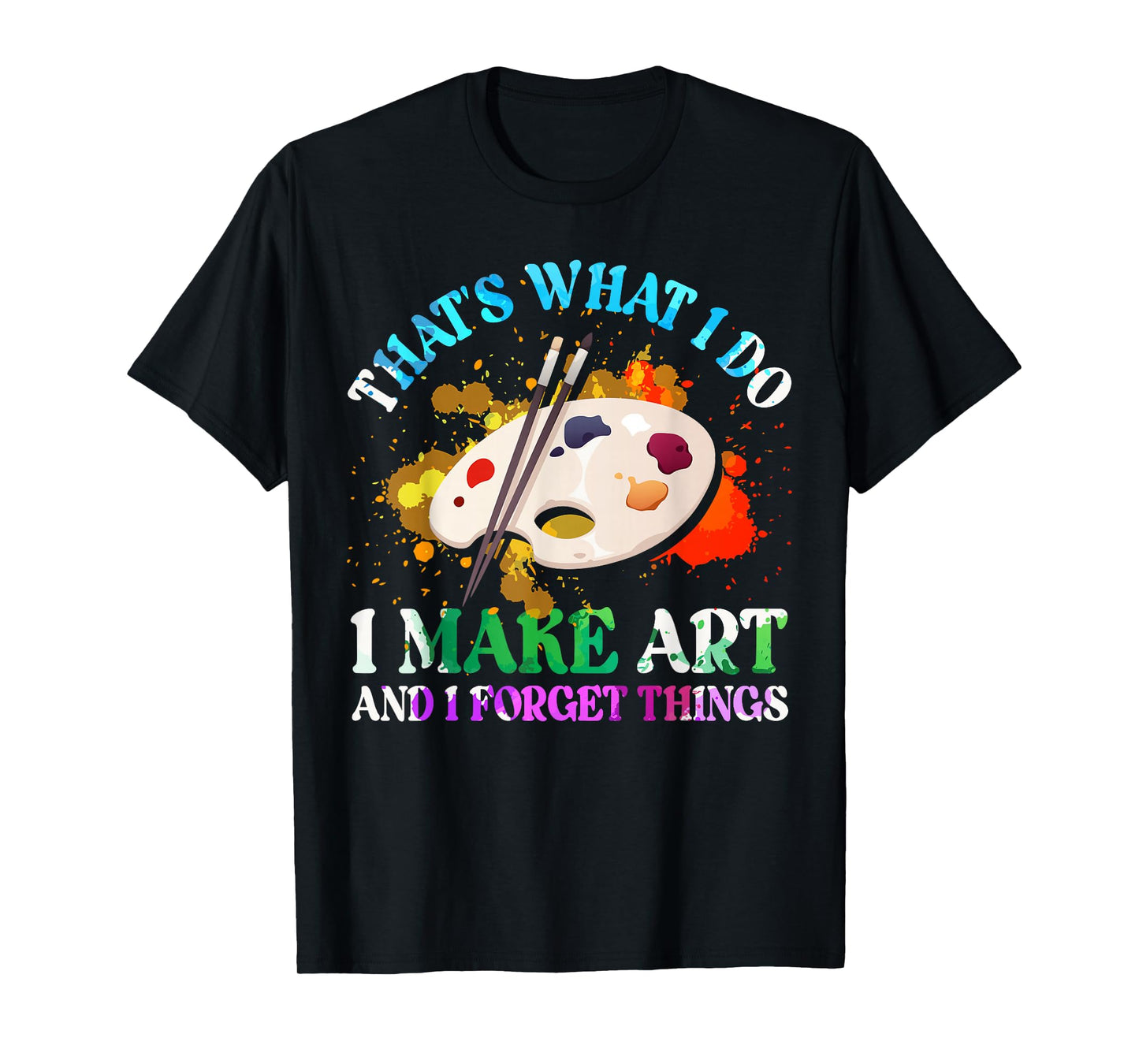 That's What I Do I Make Art and I Forget Things Art Painting T-Shirt
