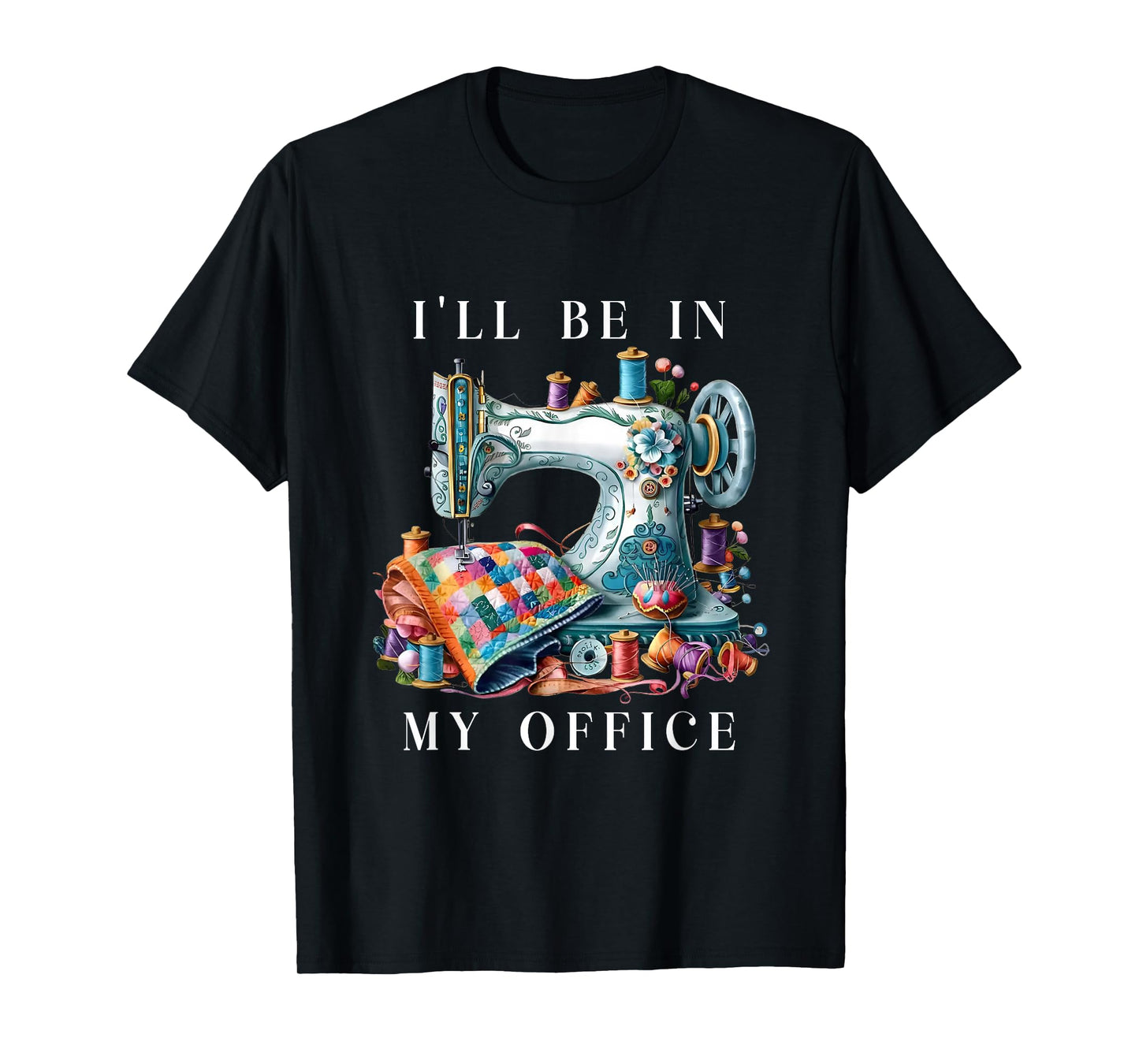I'll Be In My Office Sewing Room Sewing Quilting Lovers T-Shirt