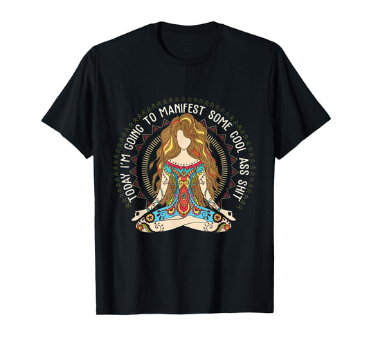 Today I'm Going To Manifest Some Cool Ass Shit T-Shirt T-Shirt