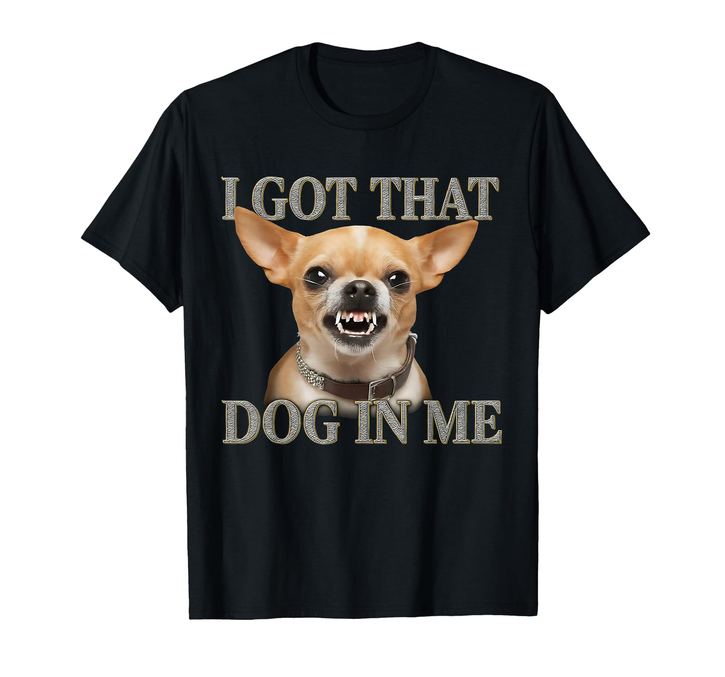 I Got That Dog In Me Funny Dog Chihuahua Lovers Men Women T-Shirt