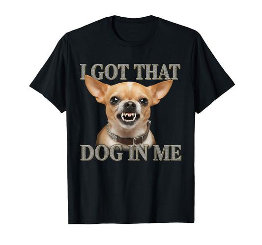 I Got That Dog In Me Funny Dog Chihuahua Lovers Men Women T-Shirt