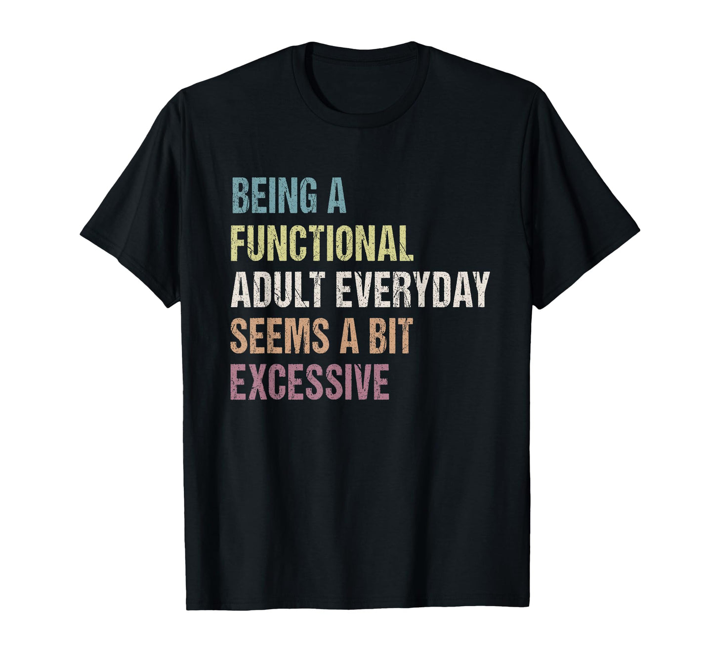 Being A Functional Adult Everyday Seems A Bit Excessive T-Shirt