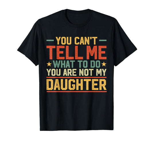 You Cant Tell Me What to Do You are Not My Daughter Parents T-Shirt