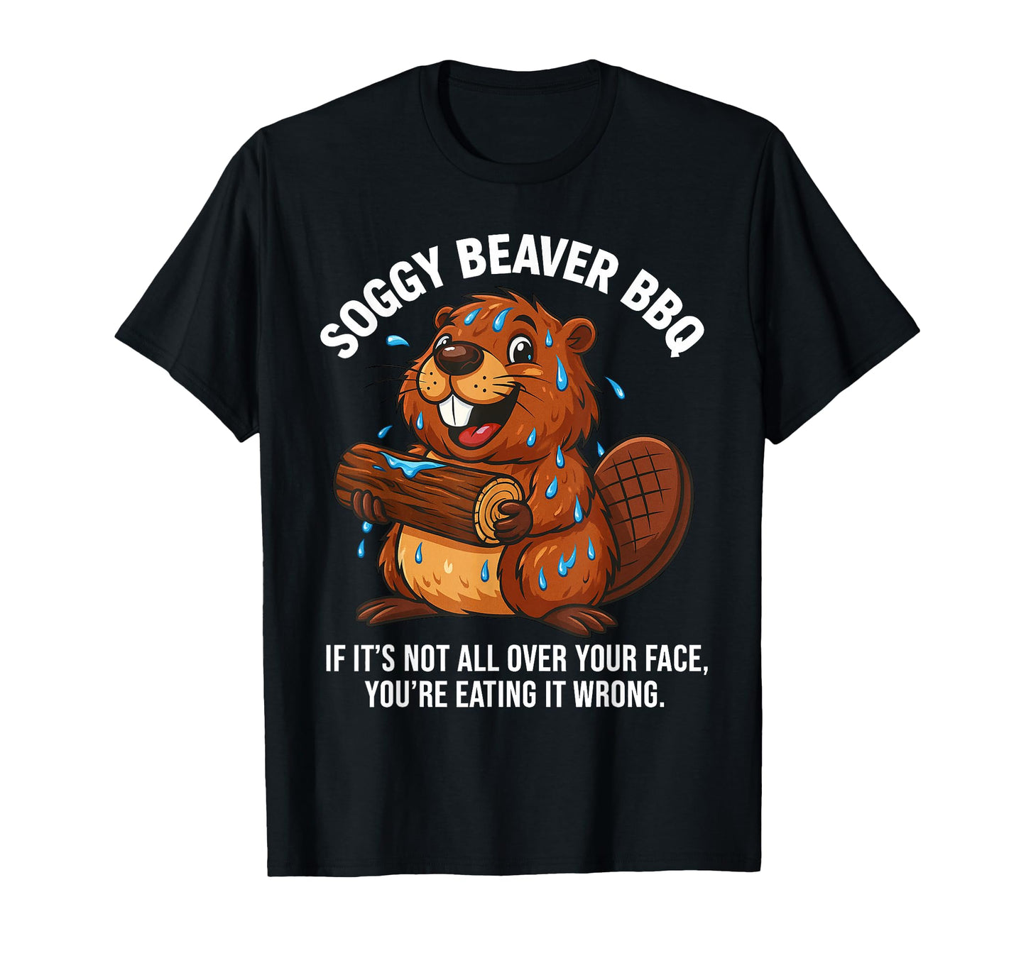 Soggy Beaver BBQ If It's Not All Over Your Face You are T-Shirt