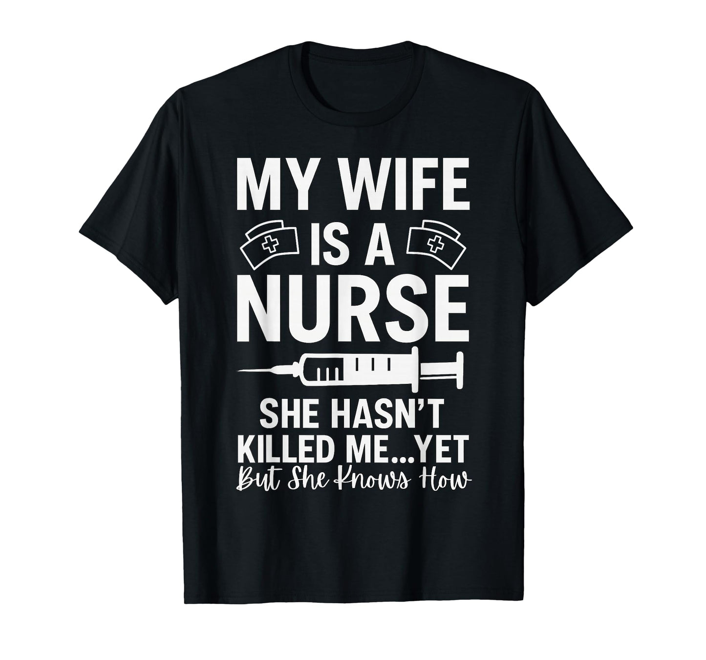 My Wife is A Nurse She Hasn't Killed Me Yet She Knows How T-Shirt