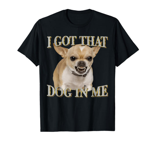 Chihuahua Funny Meme I Got That Dawg in Me Dog Lovers T-Shirt