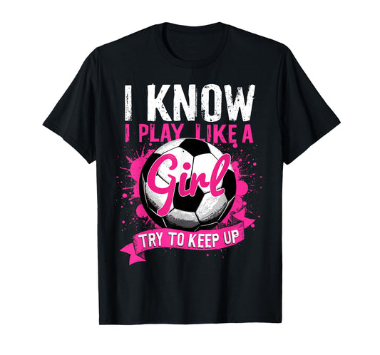 Know I Play Like A Girl Soccer T-Shirt