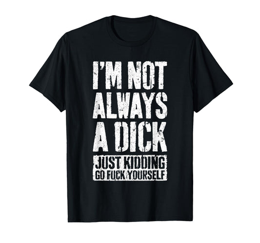 I'm Not Always A Dick Shirt Just Kidding Go Fuck Yourself D T-Shirt