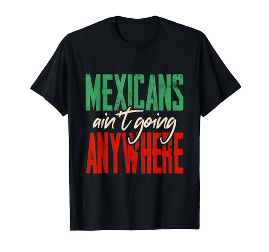Mexicans Aren't Going Anywhere Cinco De Mayo Mexican Proud T-Shirt