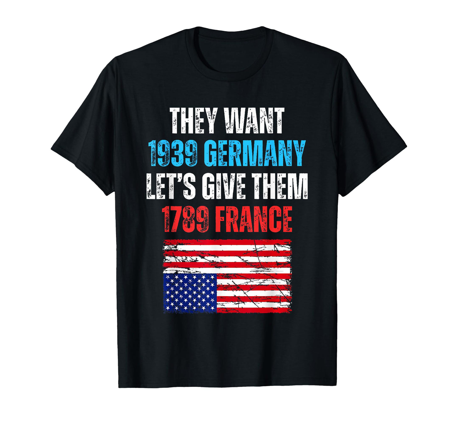 They Want 1939 Germany Let's Give Them 1789 France US Flag T-Shirt