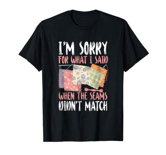 Sorry For What I Said Quilting - Crafting & Sewing Lovers T-Shirt