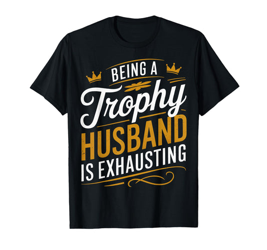 Being A Trophy Husband Is Exhausting T-Shirt