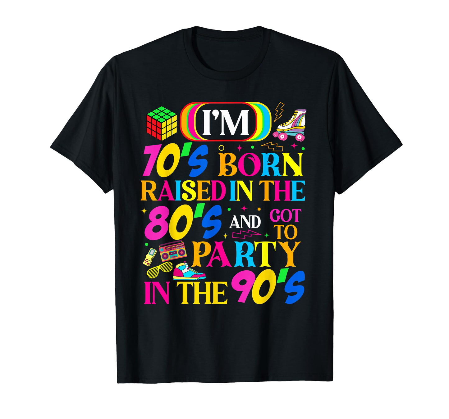 Born in 70's Raised in The 80's and Got to Party in The 90's T-Shirt