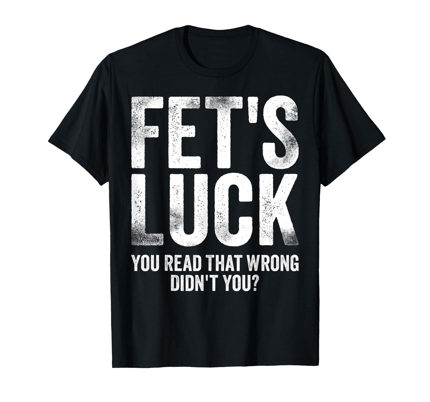 Fet's Luck You Read That Wrong Didn't You T-Shirt