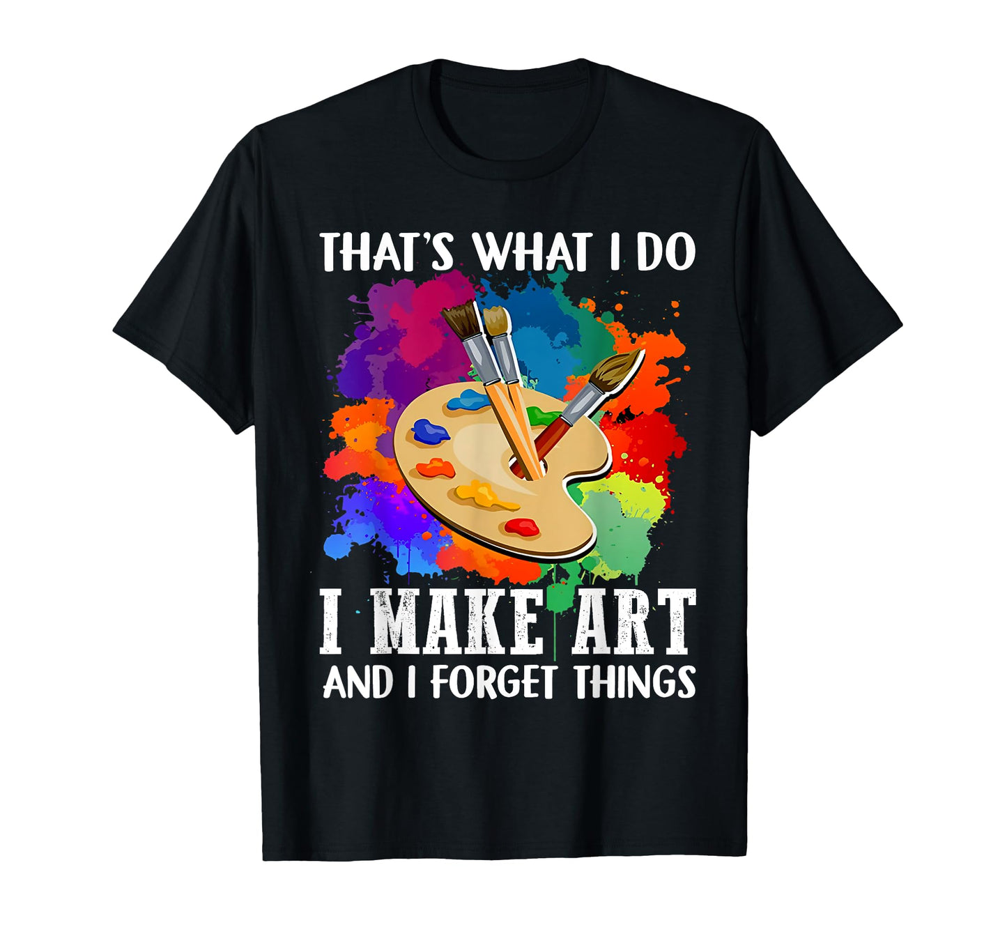 That's What I Do I Make Art And I Forget Things Art Painting T-Shirt
