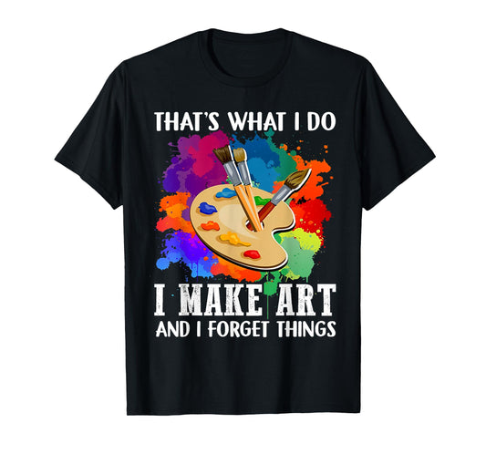 That's What I Do I Make Art And I Forget Things Art Painting T-Shirt