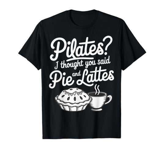 Pilates I Thought You Said Pie And Lattes T-Shirt