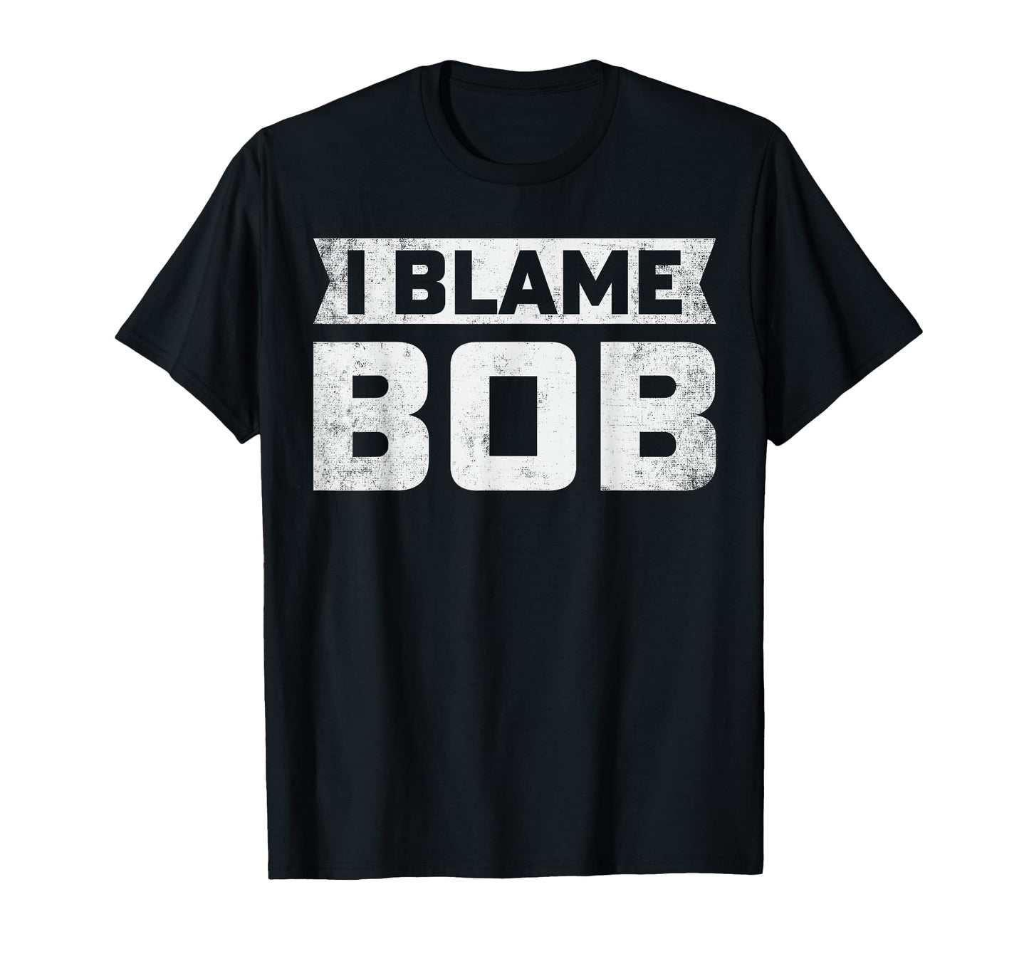 Bob - I Blame Bob First Name Funny Bob Jokes T-Shirt