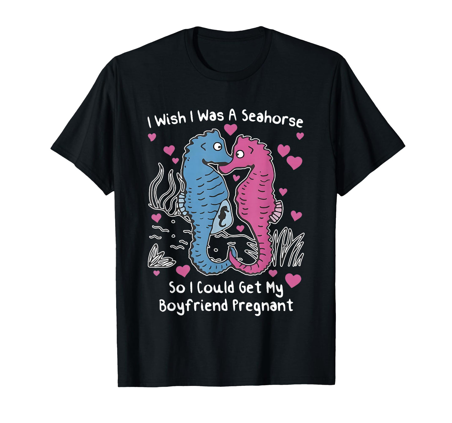 I Wish I was A Seahorse So I Could Get My Boyfriend Pregnant T-Shirt