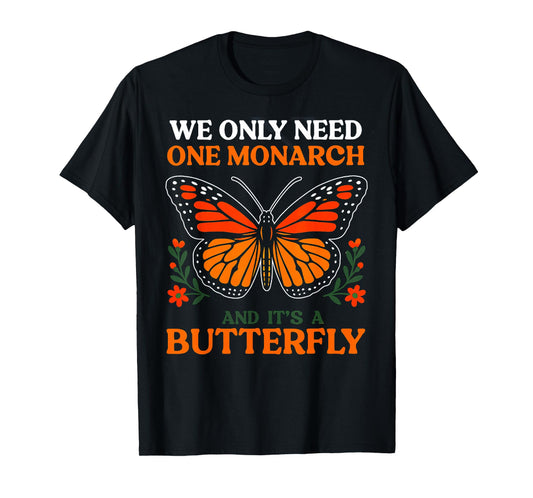 We Only Need One Monarch And It's A Butterfly T-Shirt