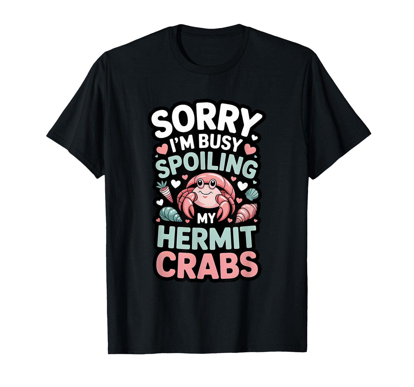 Sorry I’m Busy Spoiling My Hermit Crabs Funny Pet Owner T-Shirt