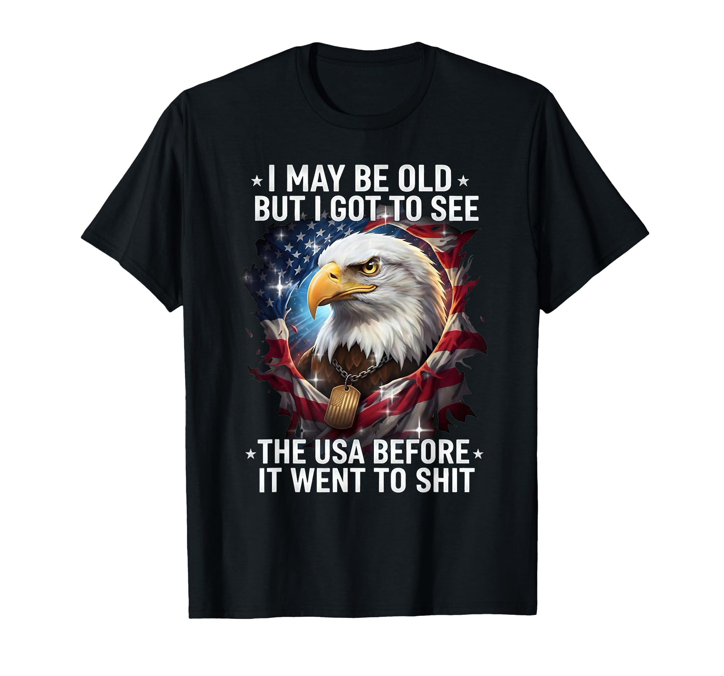 I May Be Old But I Got to See The USA Before It Went to Shit T-Shirt
