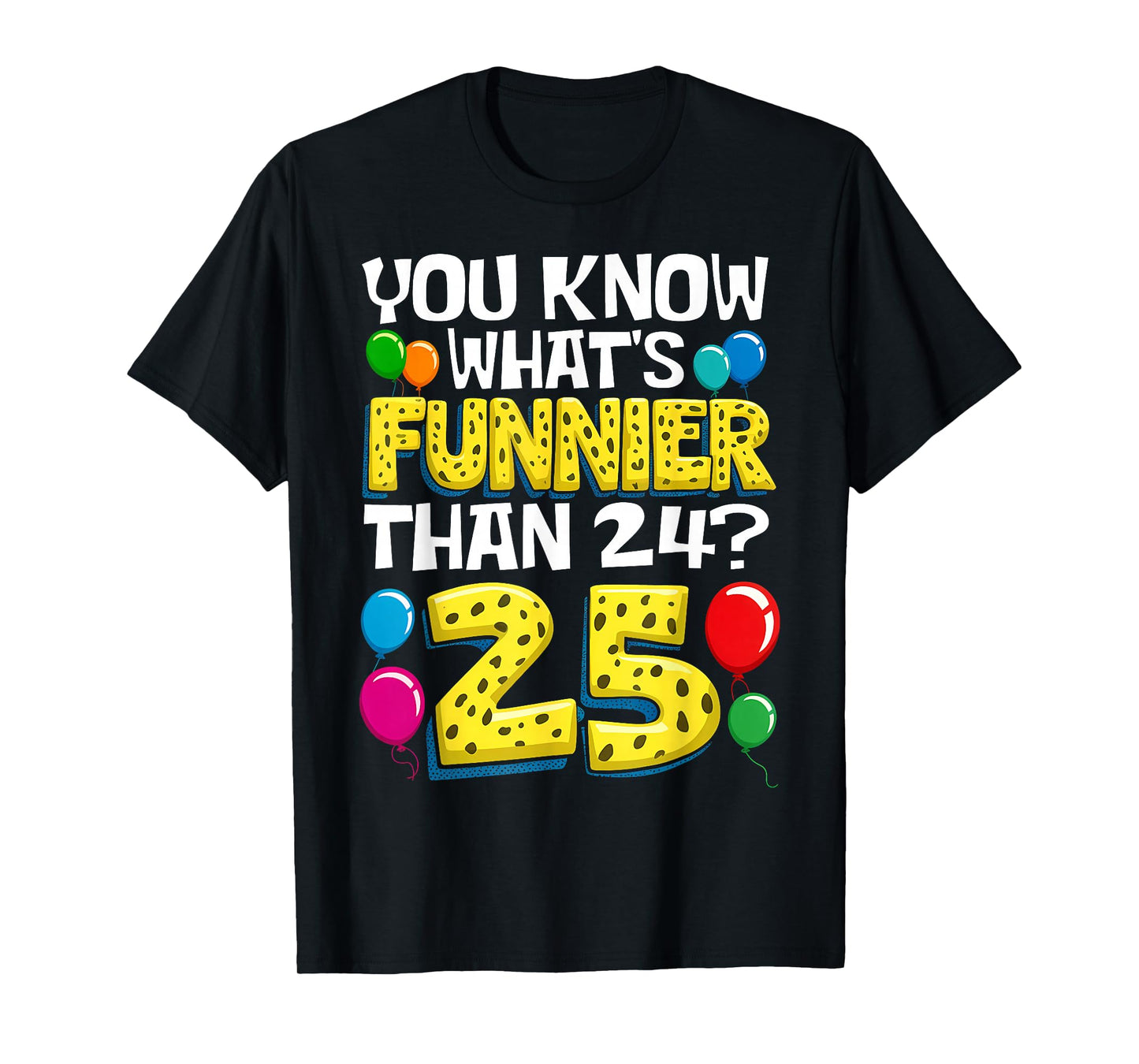 Funny 25th Birthday What's Funnier Than 24 It's 25 Year Old T-Shirt