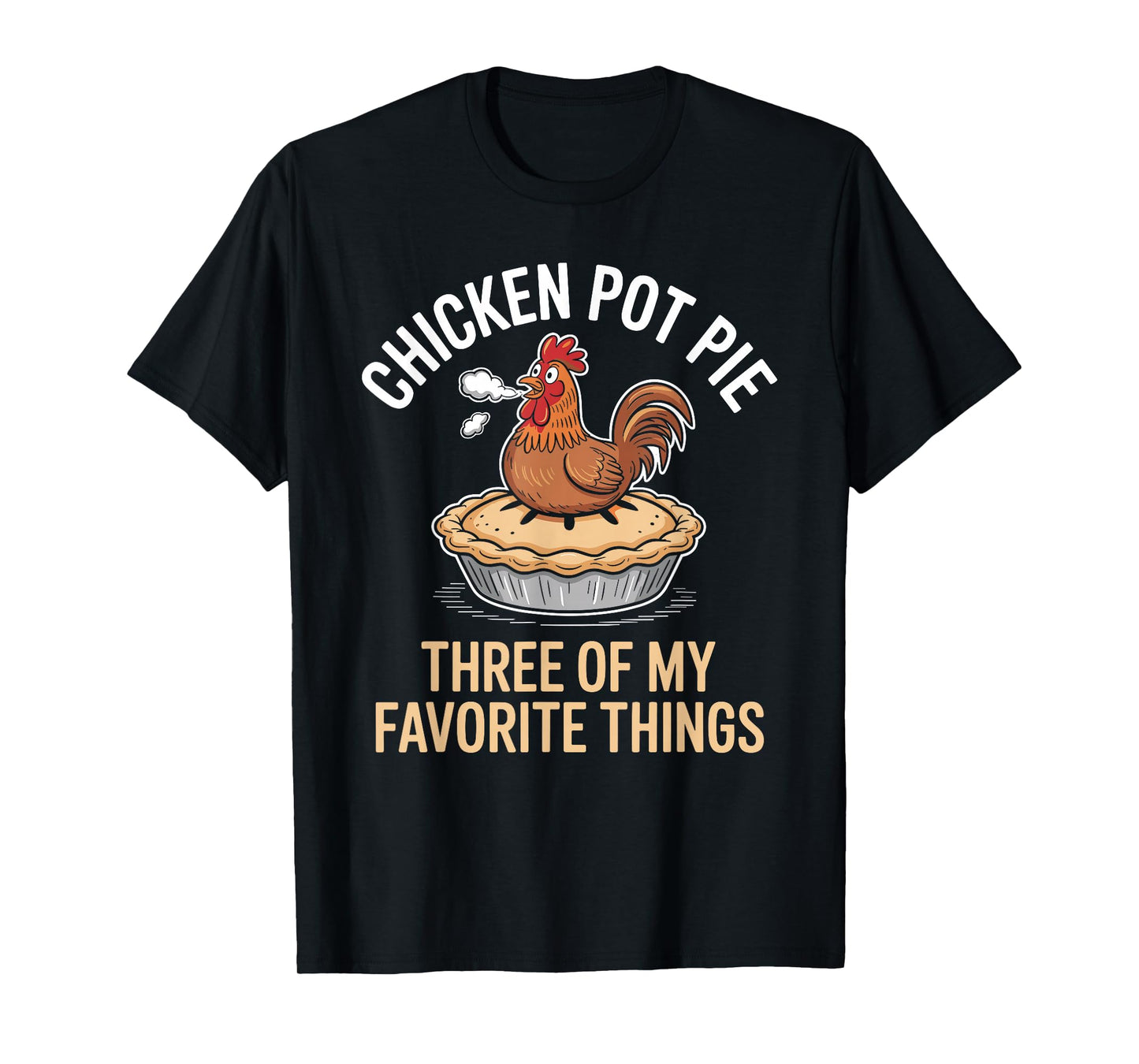 Chicken Pot Pie Three of My Favorite Things Funny Design T-Shirt