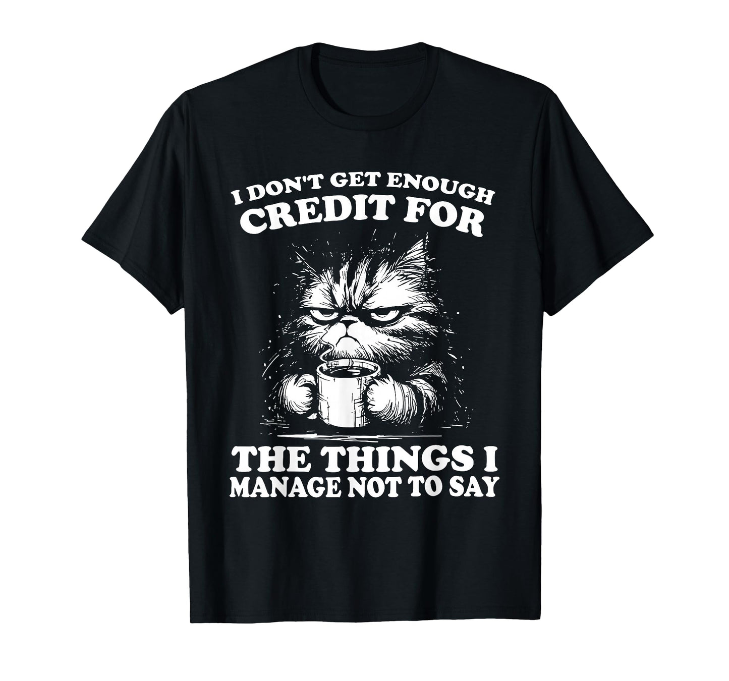 I Don’t Get Enough Credit for The Things I Manage Not to Say T-Shirt