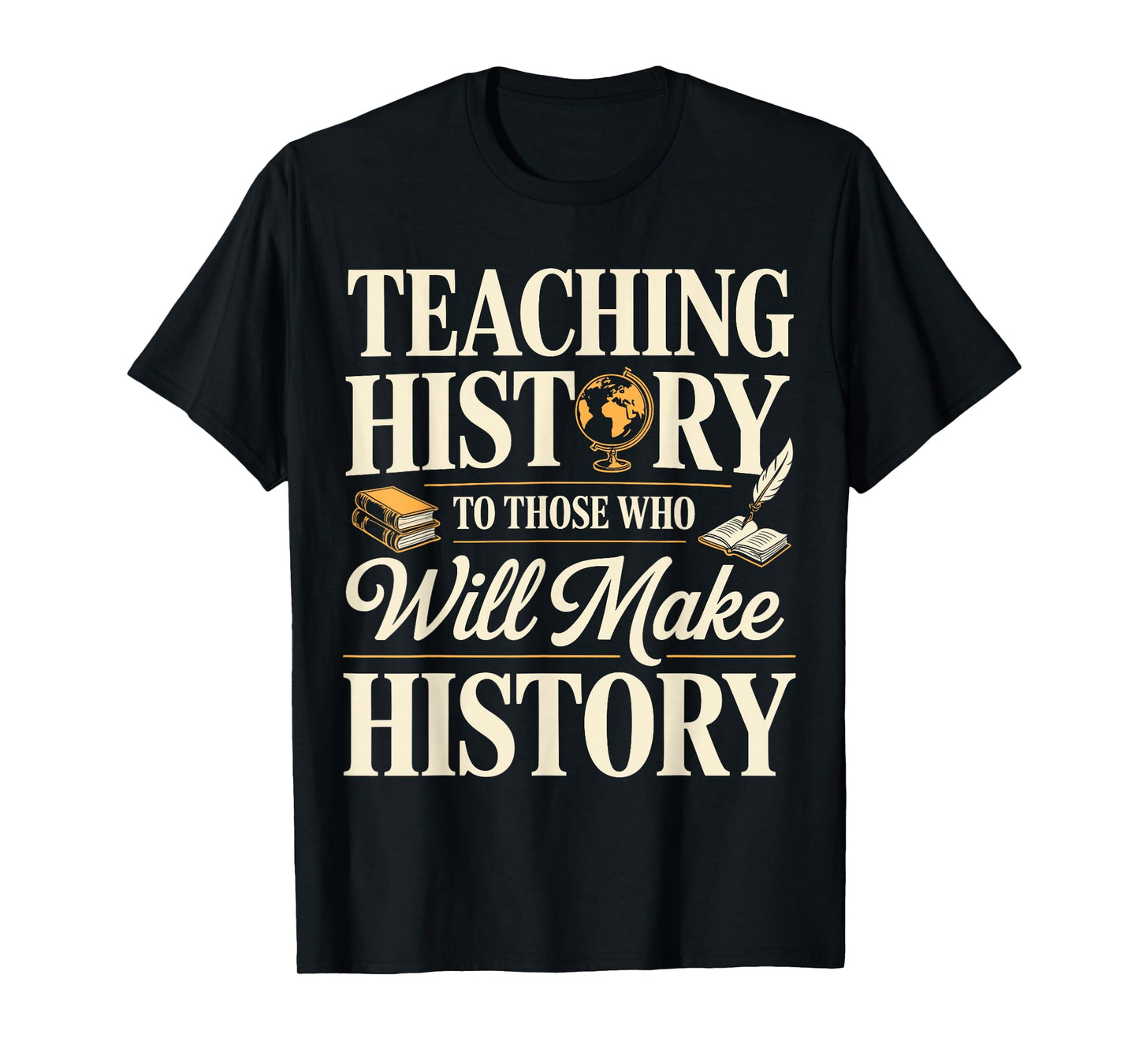 Teaching History to Those Who Will Make History Teacher T-Shirt