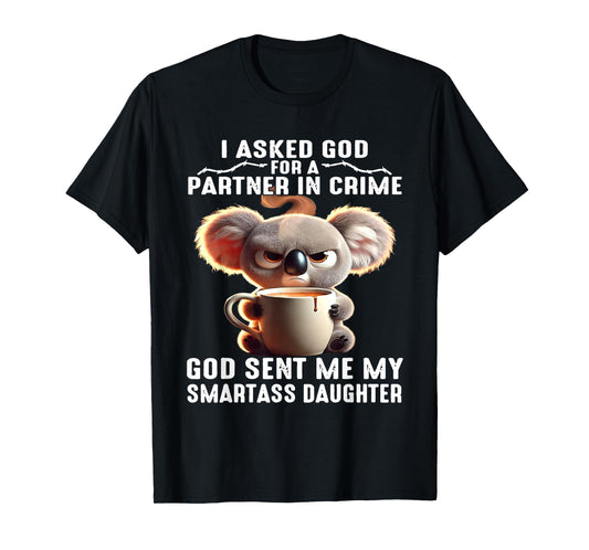 I Asked God Partner In Crime He Sent Me My Smartass Daughter T-Shirt