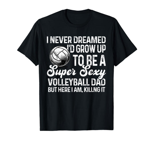 I Never Dreamed I'd Grow Up To Be A Sexy Volleyball Dad T-Shirt