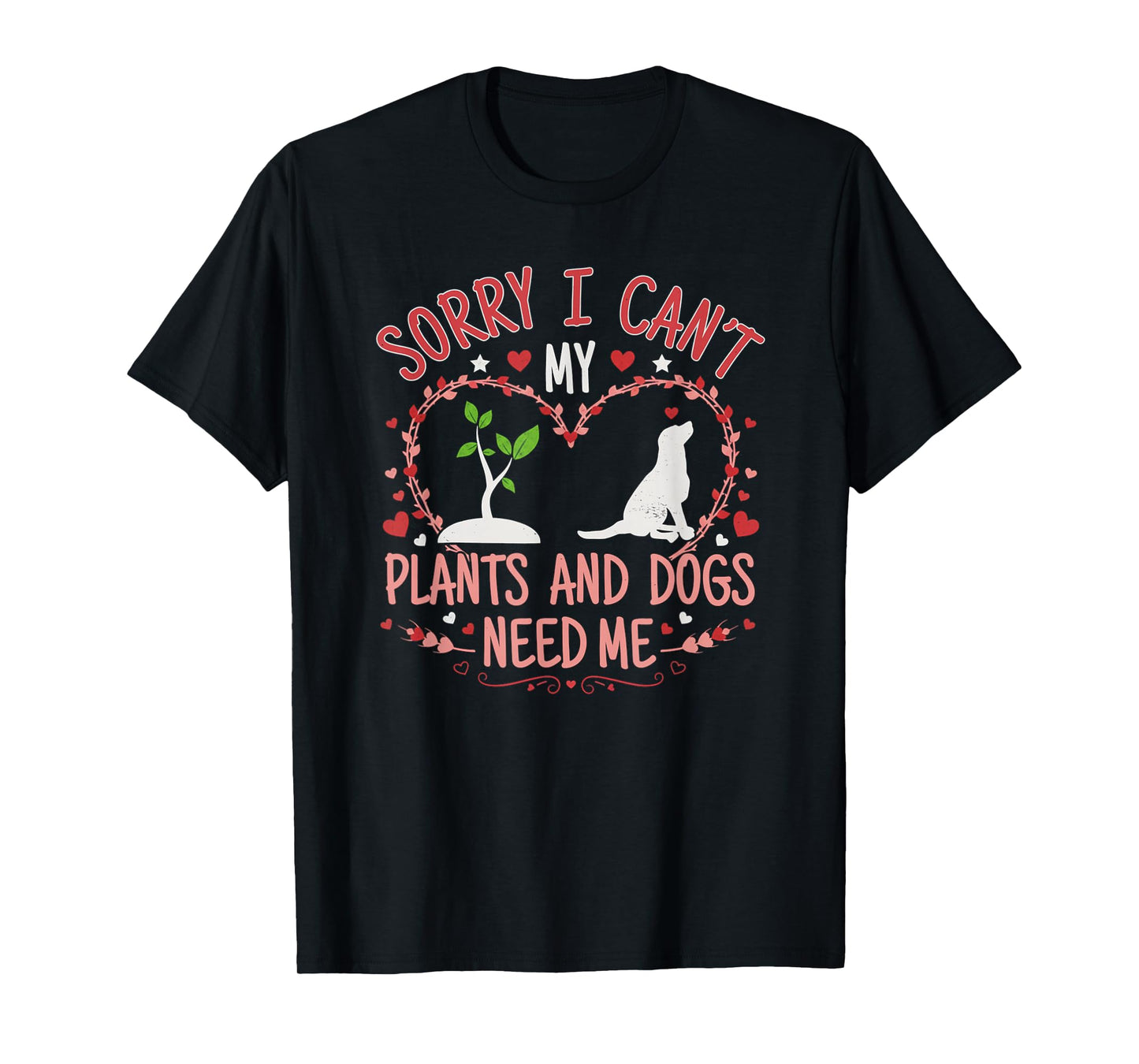 Sorry I Can't My Plants and Dogs Need Me Funny Gardening T-Shirt